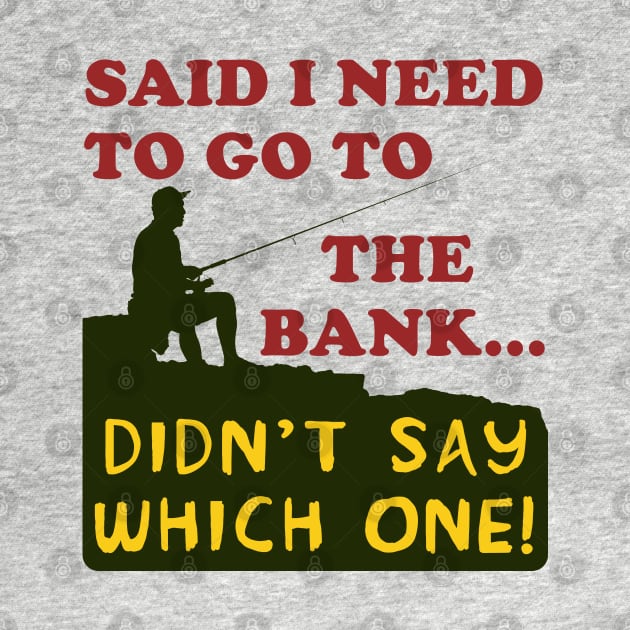 Said I Need To Go To The Bank - Fishing, Meme, Oddly Specific by SpaceDogLaika